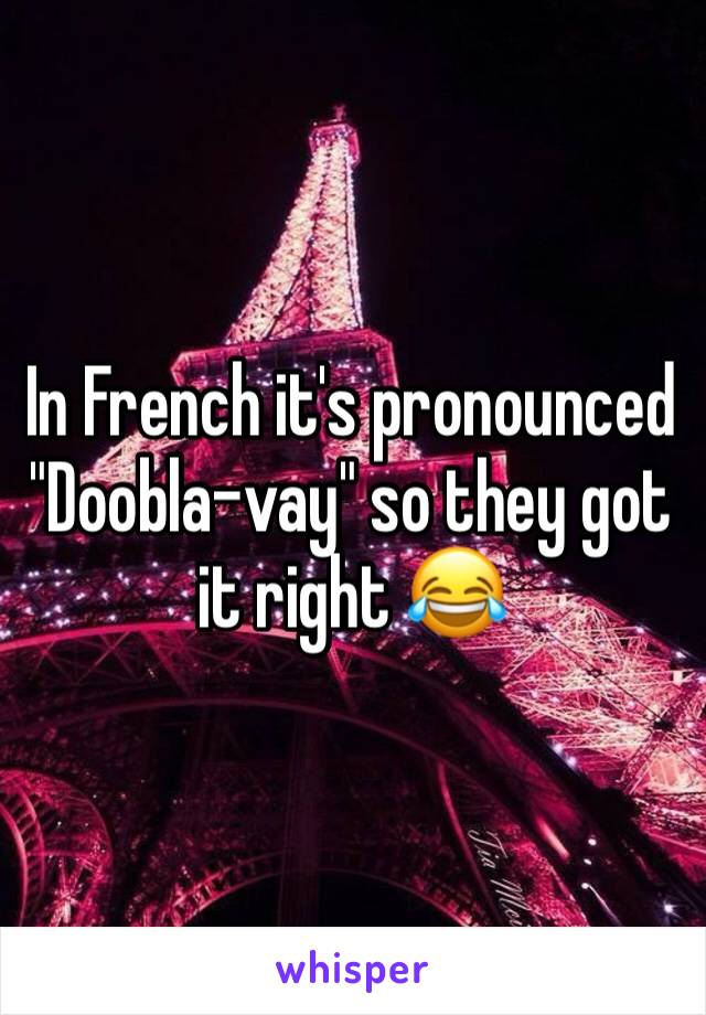 In French it's pronounced "Doobla-vay" so they got it right 😂