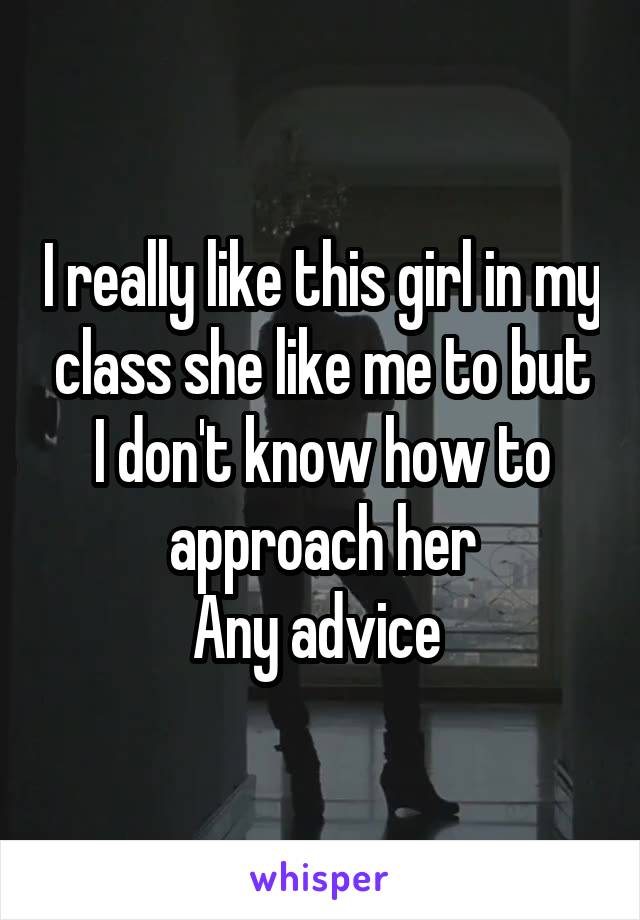 I really like this girl in my class she like me to but I don't know how to approach her
Any advice 