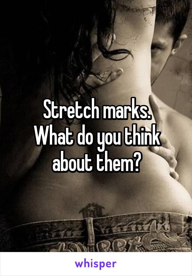 Stretch marks.
What do you think about them?