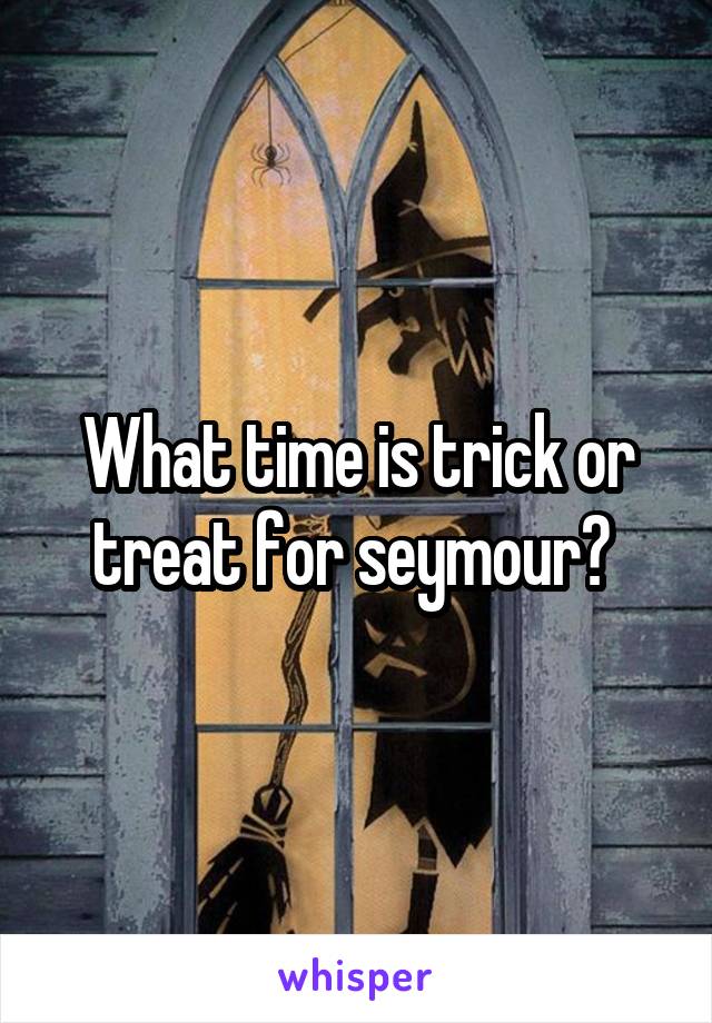 What time is trick or treat for seymour? 