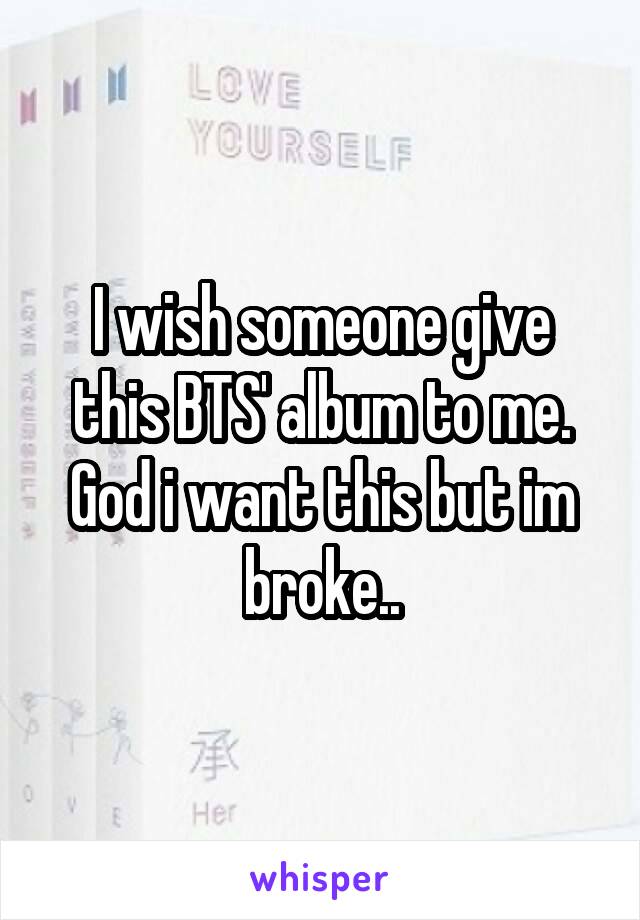 I wish someone give this BTS' album to me. God i want this but im broke..