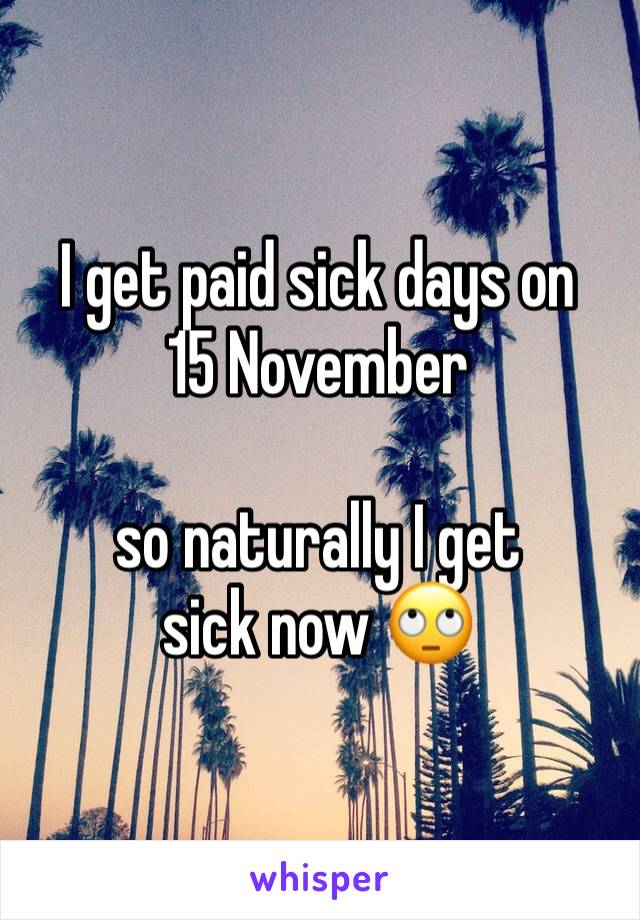 I get paid sick days on 
15 November

so naturally I get sick now 🙄