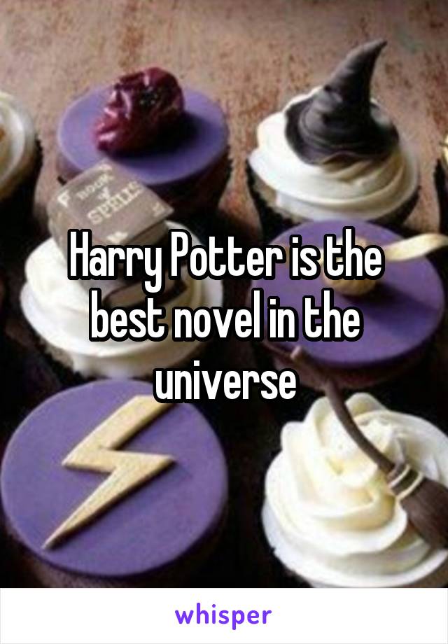 Harry Potter is the best novel in the universe