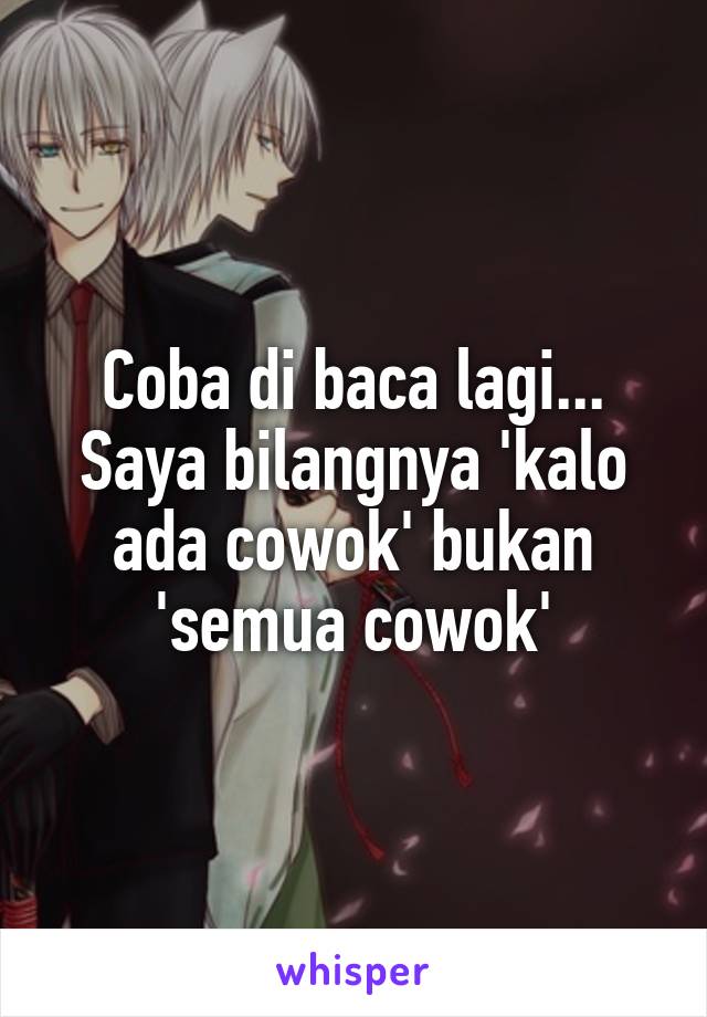 Coba di baca lagi... Saya bilangnya 'kalo ada cowok' bukan 'semua cowok'