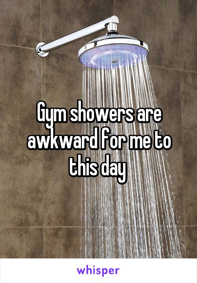 Gym showers are awkward for me to this day 