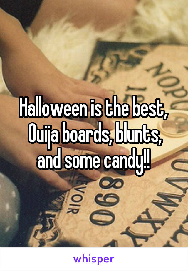 Halloween is the best, 
Ouija boards, blunts, and some candy!! 