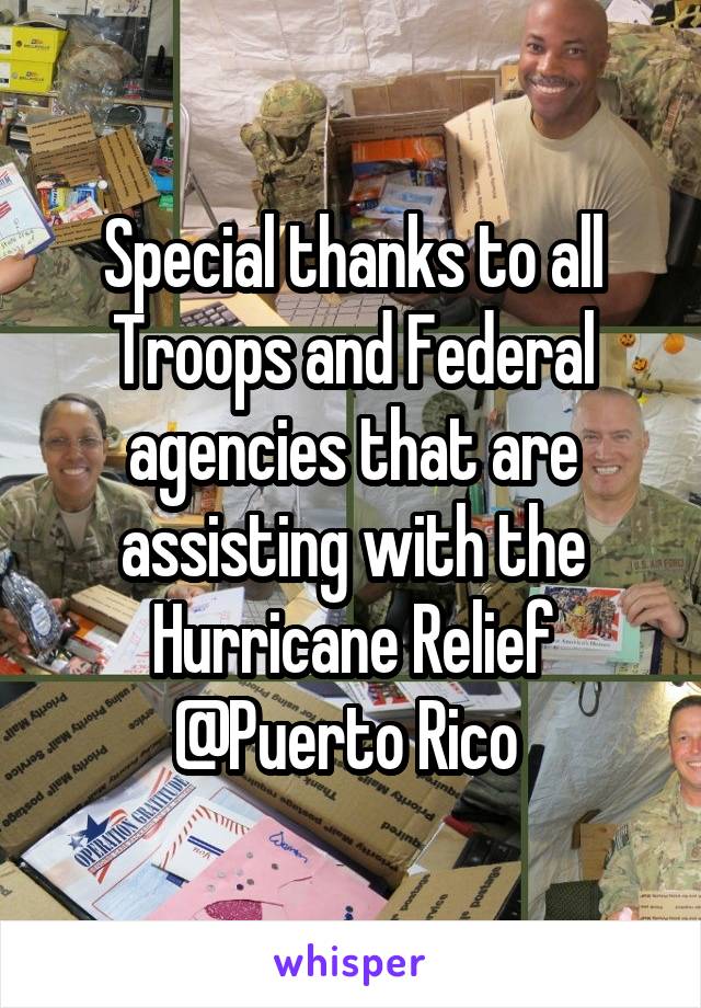 Special thanks to all Troops and Federal agencies that are assisting with the Hurricane Relief @Puerto Rico 