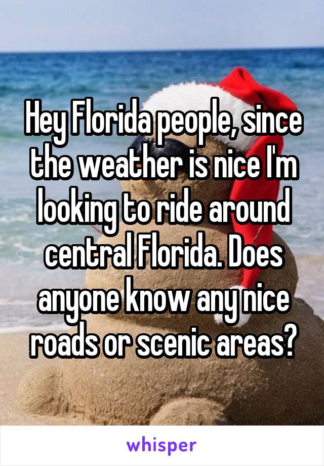 Hey Florida people, since the weather is nice I'm looking to ride around central Florida. Does anyone know any nice roads or scenic areas?