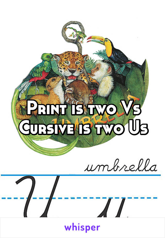 Print is two Vs
Cursive is two Us