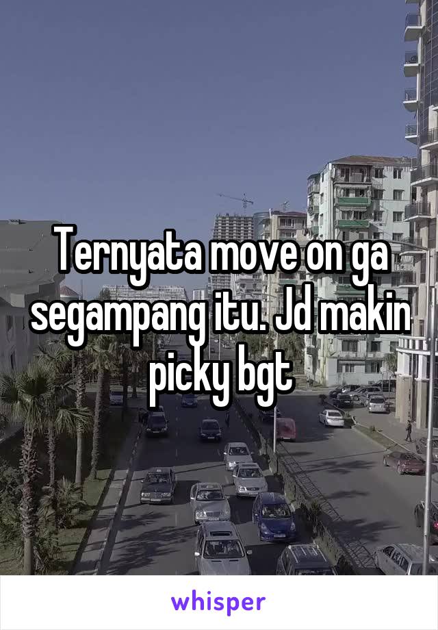 Ternyata move on ga segampang itu. Jd makin picky bgt