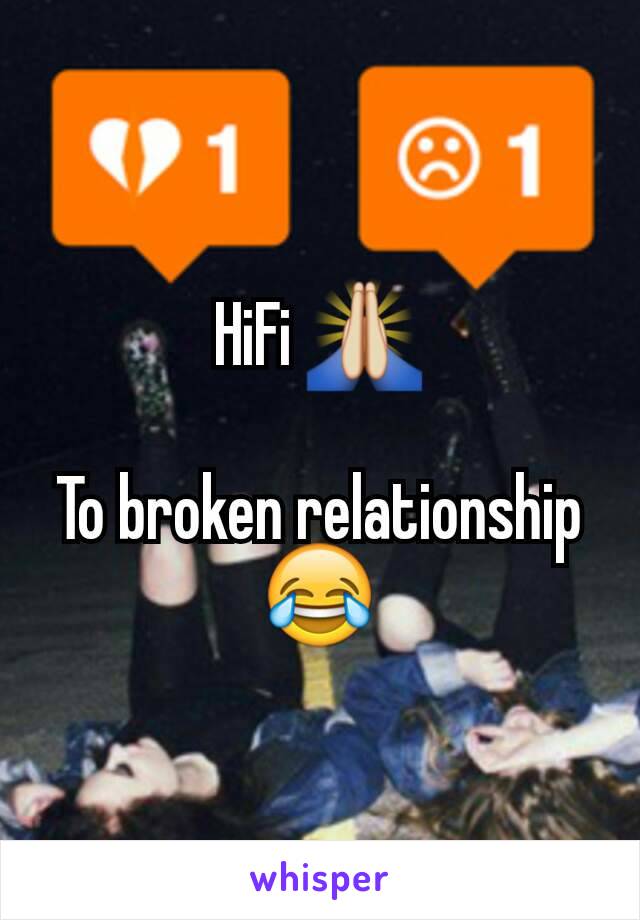 HiFi 🙏

To broken relationship 😂