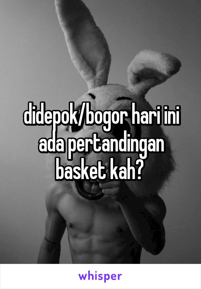 didepok/bogor hari ini ada pertandingan basket kah? 