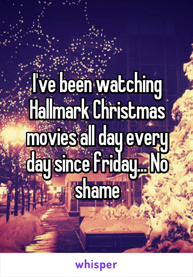 I've been watching Hallmark Christmas movies all day every day since friday... No shame