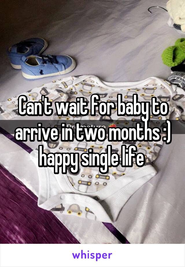 Can't wait for baby to arrive in two months :) happy single life 