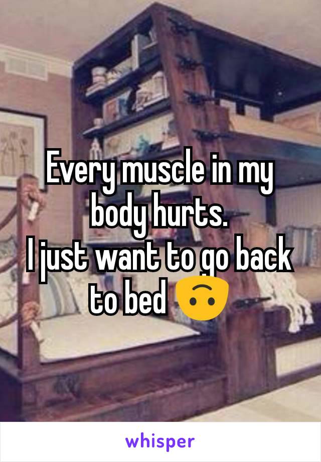 Every muscle in my body hurts.
I just want to go back to bed 🙃