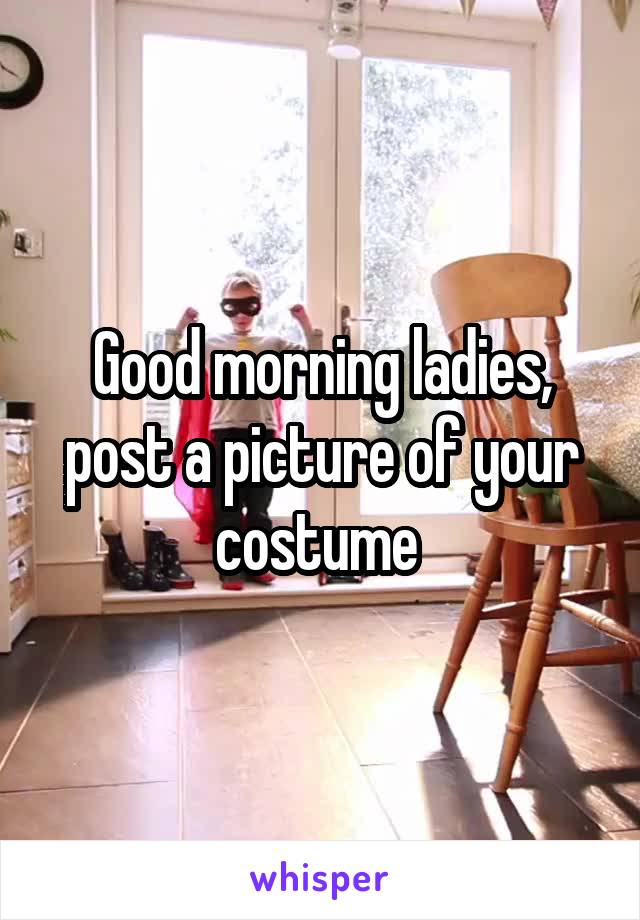 Good morning ladies, post a picture of your costume 