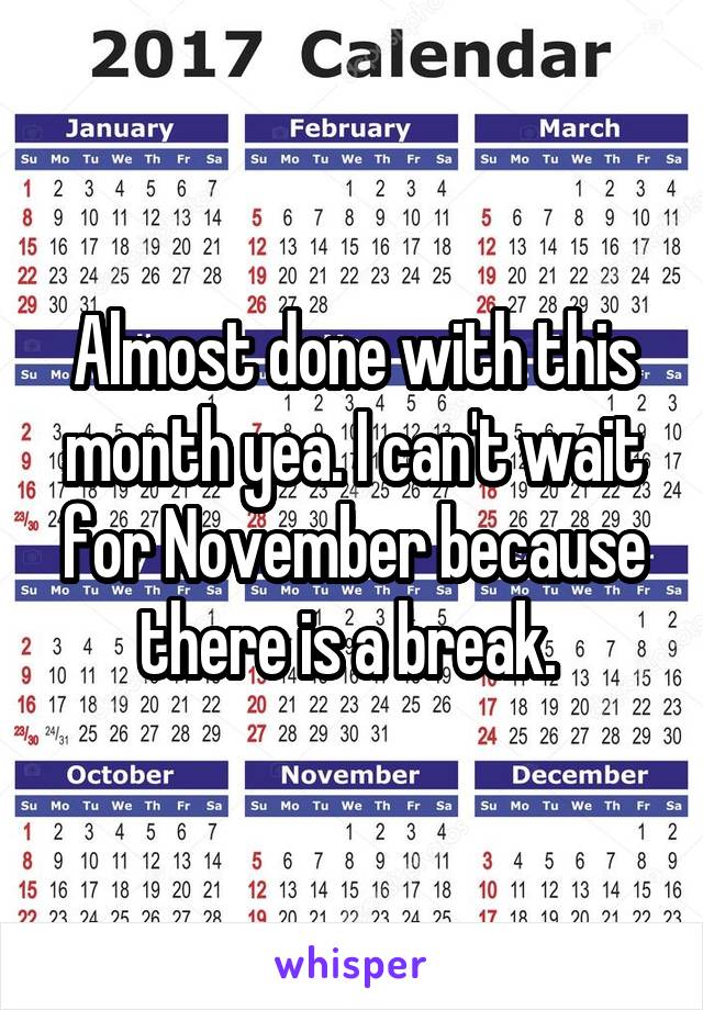 Almost done with this month yea. I can't wait for November because there is a break. 