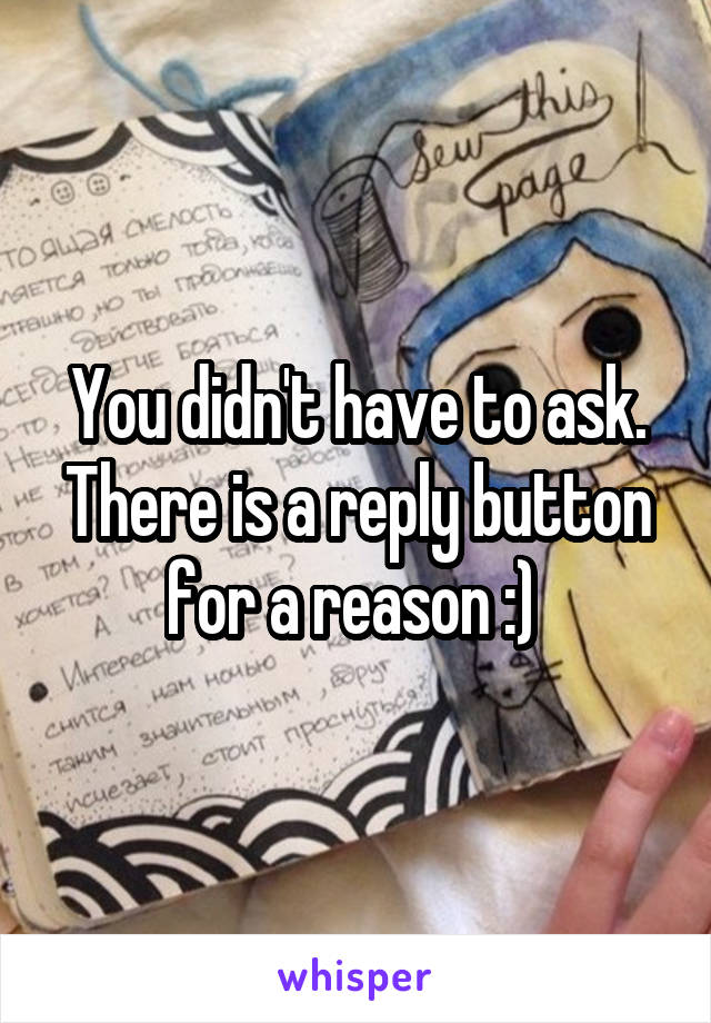 You didn't have to ask. There is a reply button for a reason :) 