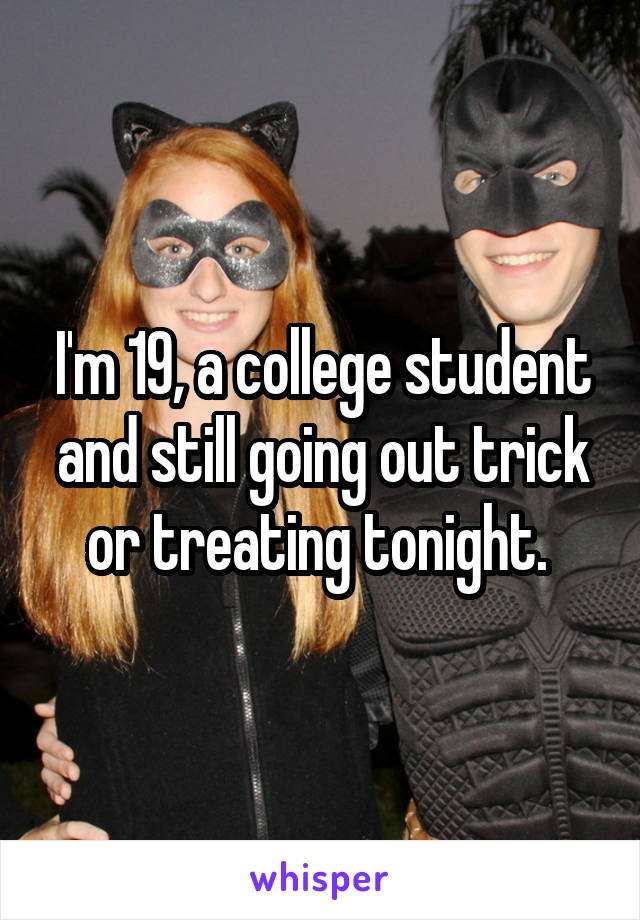 I'm 19, a college student and still going out trick or treating tonight. 