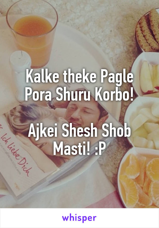 Kalke theke Pagle Pora Shuru Korbo!

Ajkei Shesh Shob Masti! :P