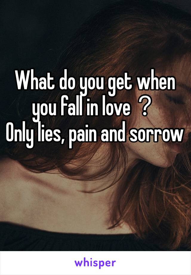 What do you get when you fall in love？
Only lies, pain and sorrow