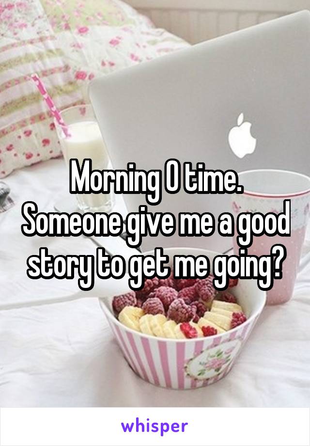 Morning O time. Someone give me a good story to get me going?