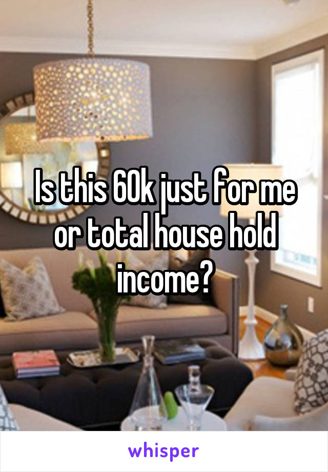 Is this 60k just for me or total house hold income?