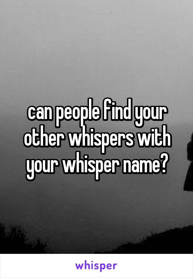 can people find your other whispers with your whisper name?