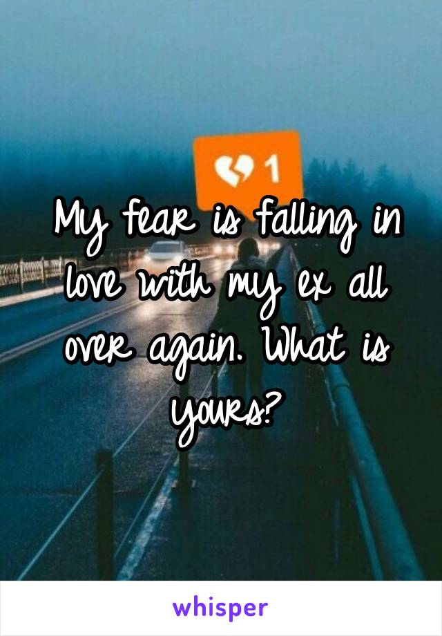 My fear is falling in love with my ex all over again. What is yours?