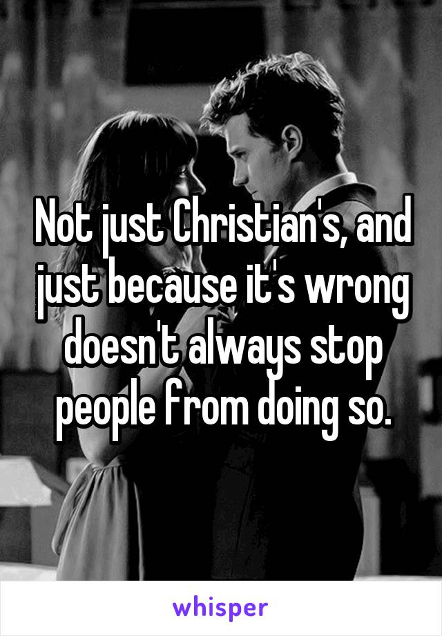 Not just Christian's, and just because it's wrong doesn't always stop people from doing so.