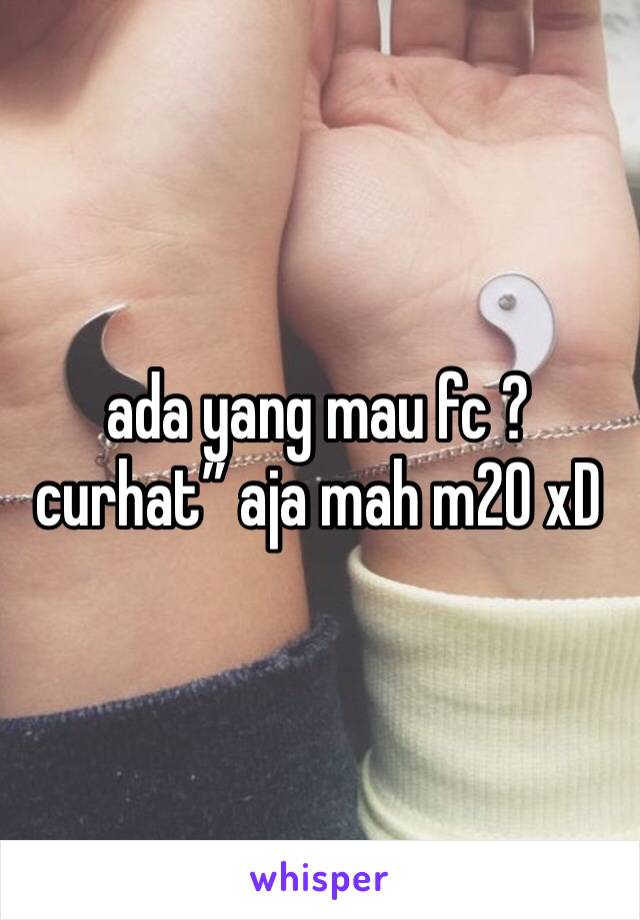 ada yang mau fc ? curhat” aja mah m20 xD