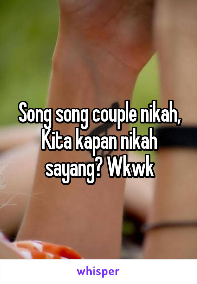 Song song couple nikah,
Kita kapan nikah sayang? Wkwk