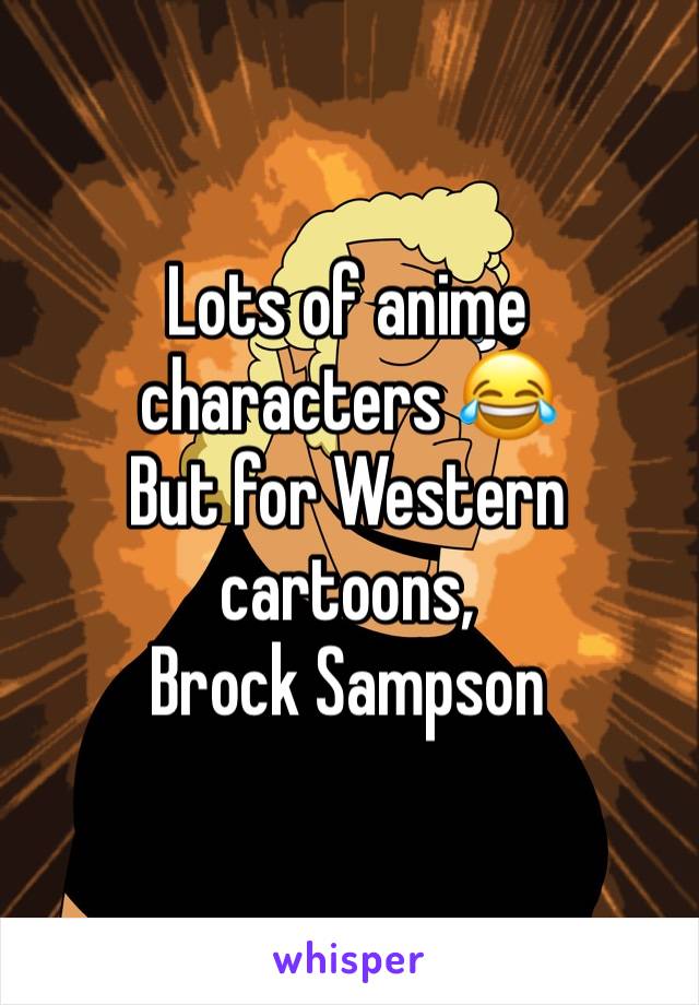 Lots of anime characters 😂
But for Western cartoons, 
Brock Sampson 