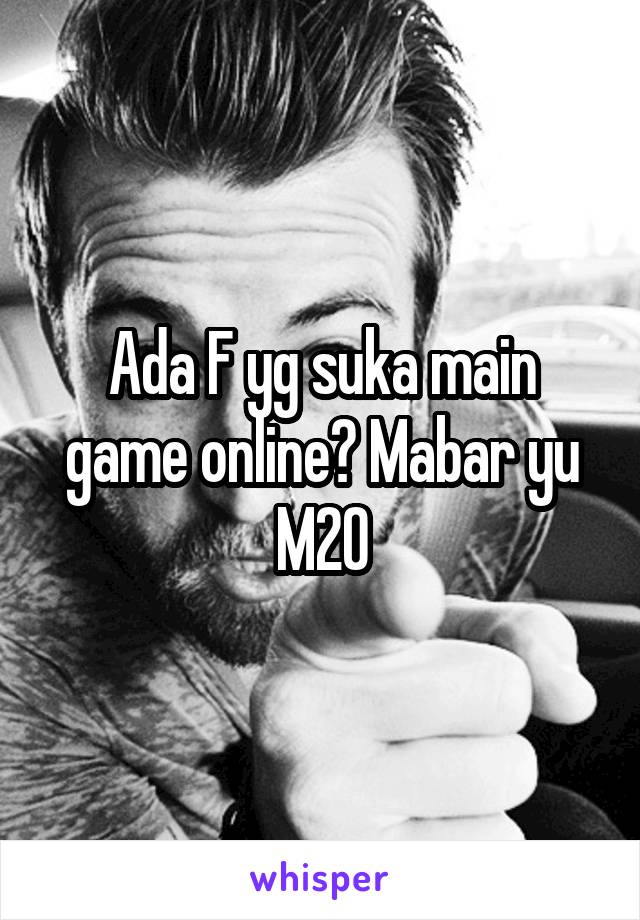 Ada F yg suka main game online? Mabar yu
M20