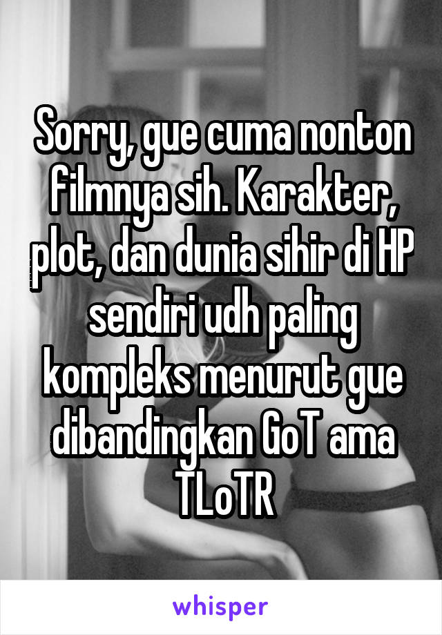 Sorry, gue cuma nonton filmnya sih. Karakter, plot, dan dunia sihir di HP sendiri udh paling kompleks menurut gue dibandingkan GoT ama TLoTR