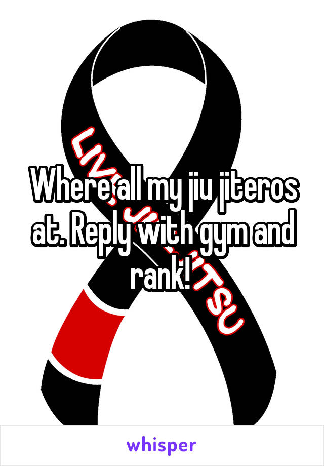 Where all my jiu jiteros at. Reply with gym and rank! 