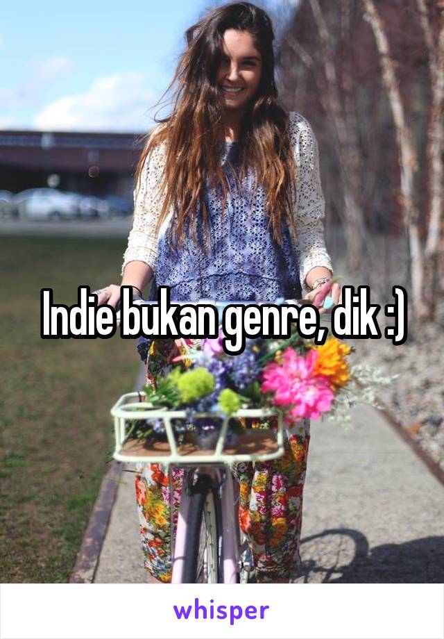 Indie bukan genre, dik :)