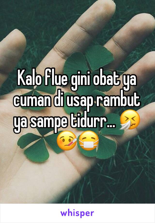 Kalo flue gini obat ya cuman di usap rambut  ya sampe tidurr... 🤧🤒😷