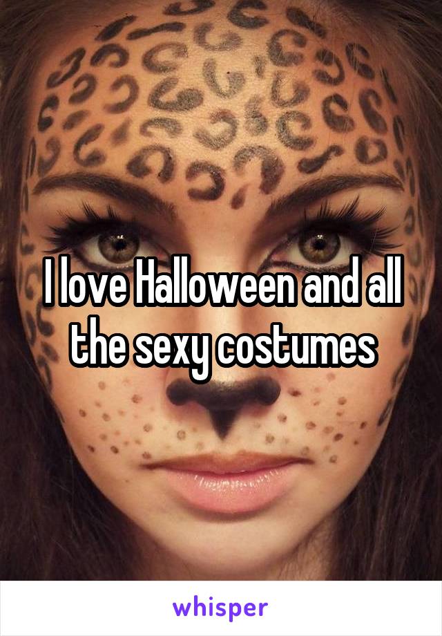 I love Halloween and all the sexy costumes