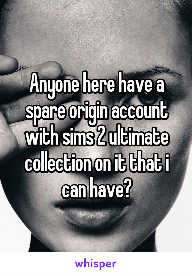 Anyone here have a spare origin account with sims 2 ultimate collection on it that i can have?