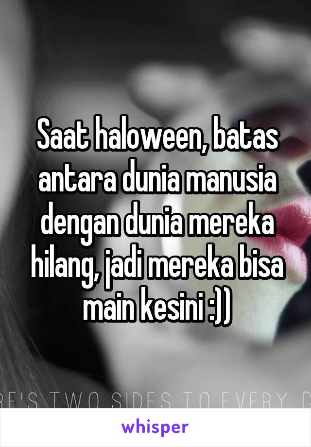 Saat haloween, batas antara dunia manusia dengan dunia mereka hilang, jadi mereka bisa main kesini :))