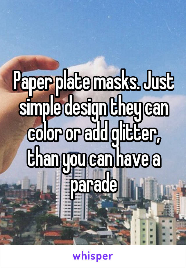 Paper plate masks. Just simple design they can color or add glitter, than you can have a parade