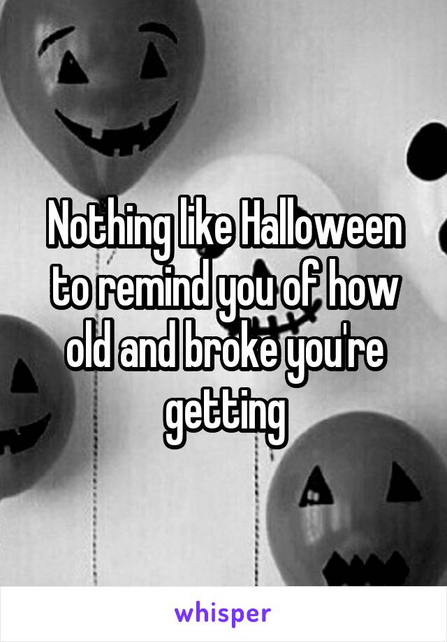 Nothing like Halloween to remind you of how old and broke you're getting