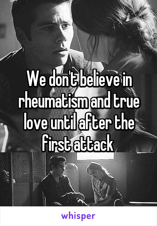 We don't believe in rheumatism and true love until after the first attack 