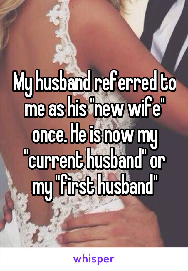 My husband referred to me as his "new wife" once. He is now my "current husband" or my "first husband"