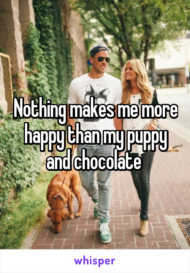 Nothing makes me more happy than my puppy and chocolate 