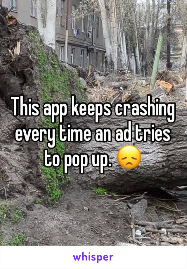 This app keeps crashing every time an ad tries to pop up. 😞