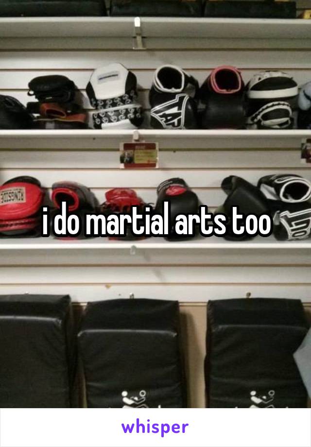 i do martial arts too