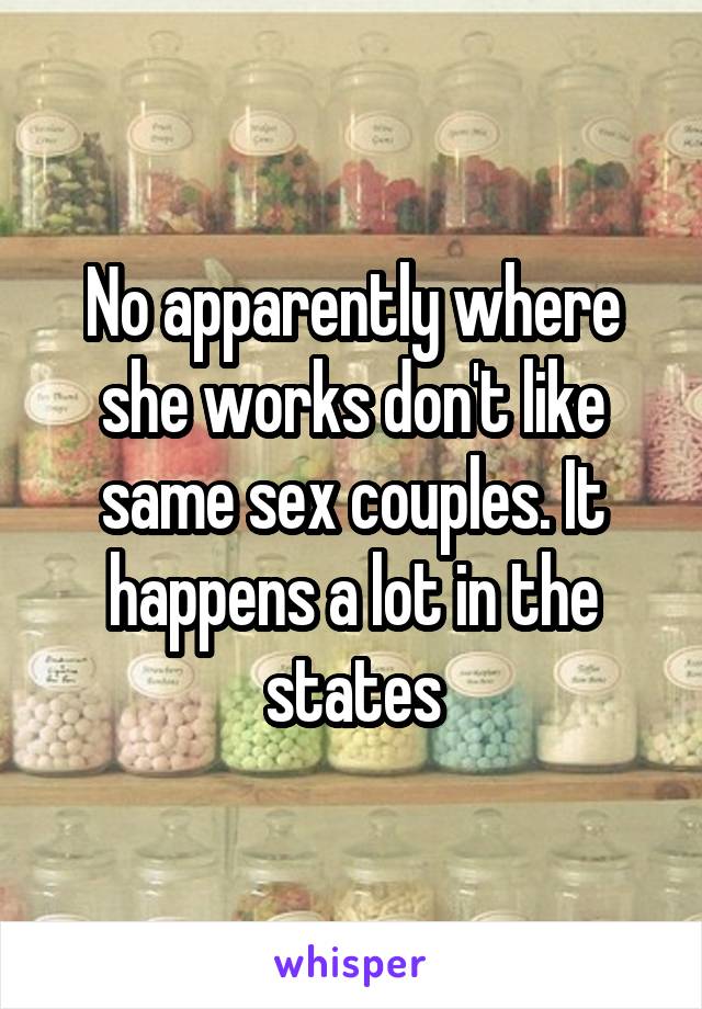 No apparently where she works don't like same sex couples. It happens a lot in the states