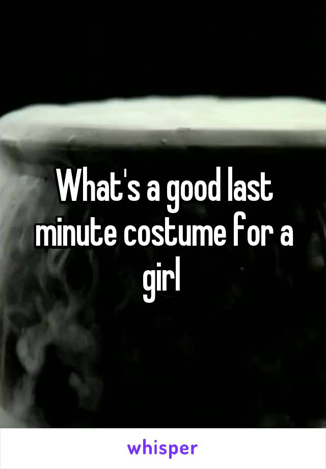 What's a good last minute costume for a girl 